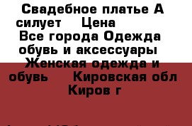 Свадебное платье А-силует  › Цена ­ 14 000 - Все города Одежда, обувь и аксессуары » Женская одежда и обувь   . Кировская обл.,Киров г.